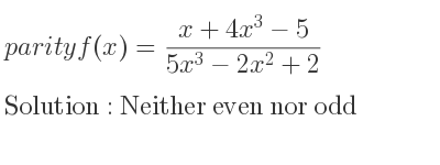 The parity f(x)=(x+4x^3-5)/(5x^3-2x^2+2) is Neither even nor odd